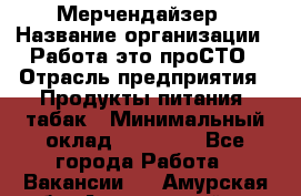 Мерчендайзер › Название организации ­ Работа-это проСТО › Отрасль предприятия ­ Продукты питания, табак › Минимальный оклад ­ 41 000 - Все города Работа » Вакансии   . Амурская обл.,Архаринский р-н